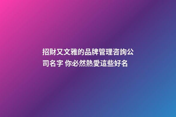 招財又文雅的品牌管理咨詢公司名字 你必然熱愛這些好名-第1張-公司起名-玄機派